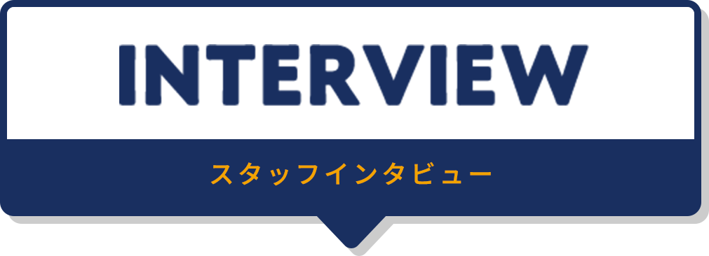 INTERVIEW スタッフインタビュー